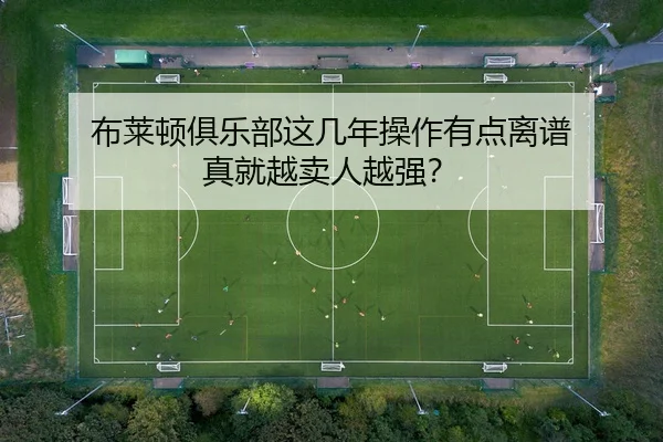 布莱顿俱乐部这几年操作有点离谱 真就越卖人越强？