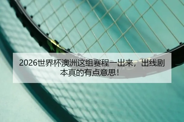 2026世界杯澳洲这组赛程一出来，出线剧本真的有点意思！