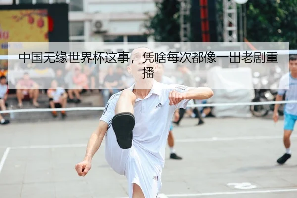 中国无缘世界杯这事，凭啥每次都像一出老剧重播