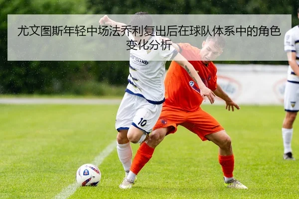 尤文图斯年轻中场法乔利复出后在球队体系中的角色变化分析