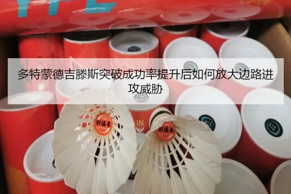 多特蒙德吉滕斯突破成功率提升后如何放大边路进攻威胁