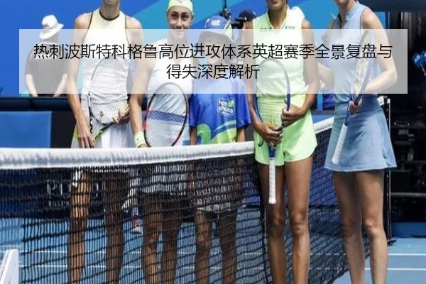 热刺波斯特科格鲁高位进攻体系英超赛季全景复盘与得失深度解析