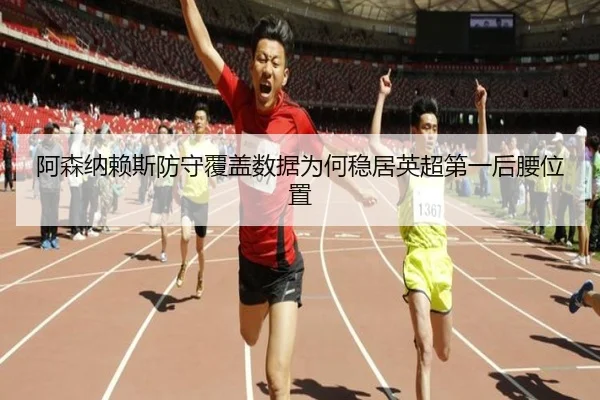 阿森纳赖斯防守覆盖数据为何稳居英超第一后腰位置