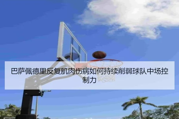巴萨佩德里反复肌肉伤病如何持续削弱球队中场控制力