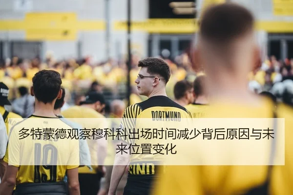 多特蒙德观察穆科科出场时间减少背后原因与未来位置变化