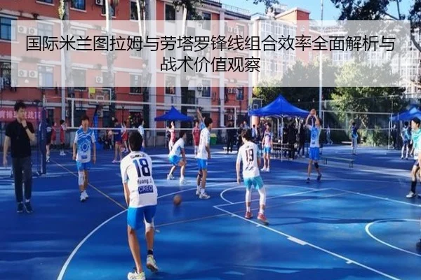 国际米兰图拉姆与劳塔罗锋线组合效率全面解析与战术价值观察