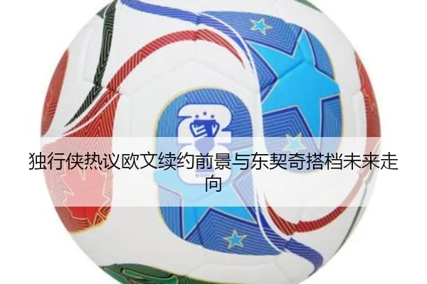 独行侠热议欧文续约前景与东契奇搭档未来走向