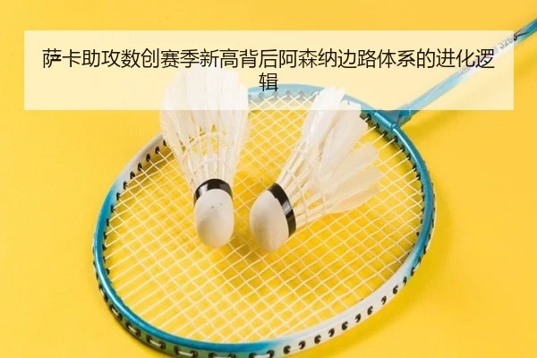 萨卡助攻数创赛季新高背后阿森纳边路体系的进化逻辑