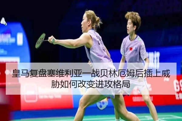 皇马复盘塞维利亚一战贝林厄姆后插上威胁如何改变进攻格局
