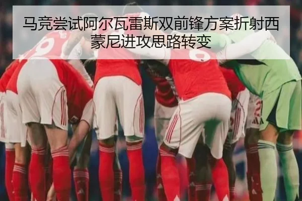 马竞尝试阿尔瓦雷斯双前锋方案折射西蒙尼进攻思路转变
