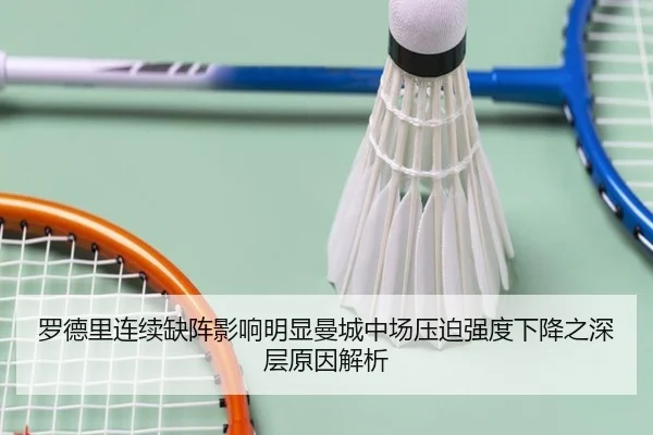 罗德里连续缺阵影响明显曼城中场压迫强度下降之深层原因解析