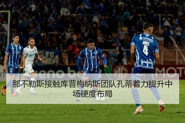 那不勒斯接触库普梅纳斯团队孔蒂着力提升中场硬度布局